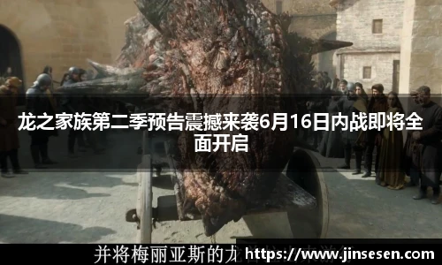 龙之家族第二季预告震撼来袭6月16日内战即将全面开启
