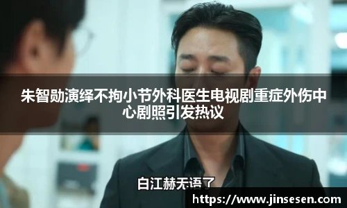 朱智勋演绎不拘小节外科医生电视剧重症外伤中心剧照引发热议